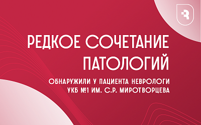 Редкое сочетание патологий обнаружили у пациента неврологи УКБ № 1 им. С.Р. Миротворцева 